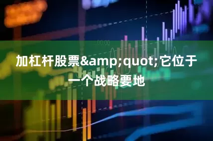 加杠杆股票&quot;它位于一个战略要地