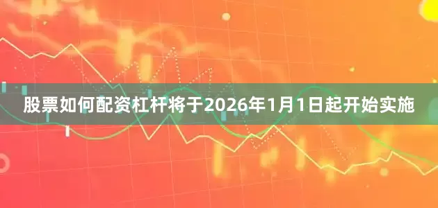 股票如何配资杠杆将于2026年1月1日起开始实施