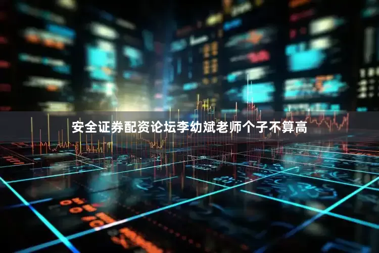 安全证券配资论坛李幼斌老师个子不算高