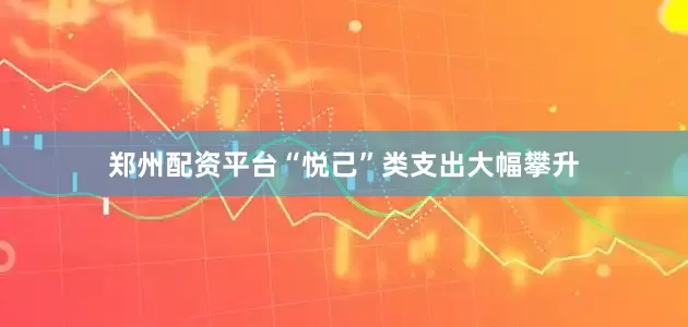 郑州配资平台“悦己”类支出大幅攀升