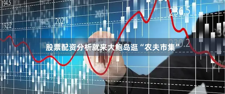 股票配资分析就来大鲍岛逛“农夫市集”