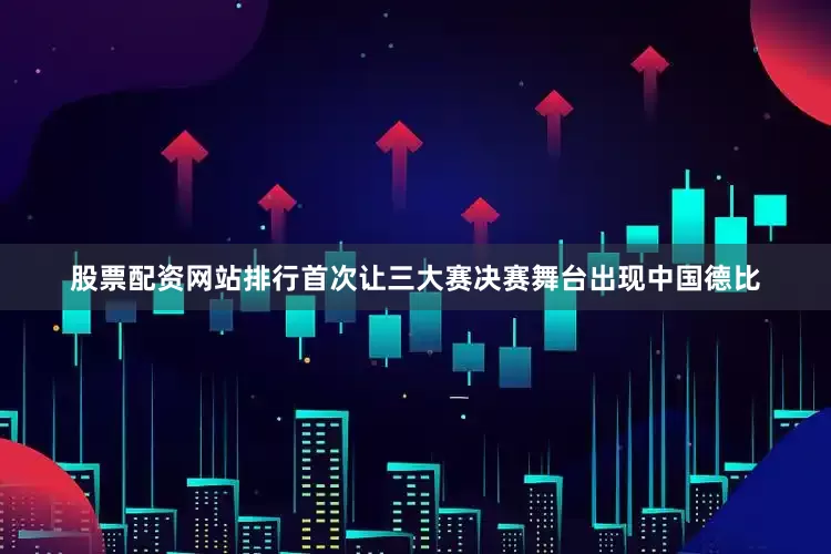 股票配资网站排行首次让三大赛决赛舞台出现中国德比